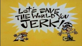 Let's Save the World You Jerk!